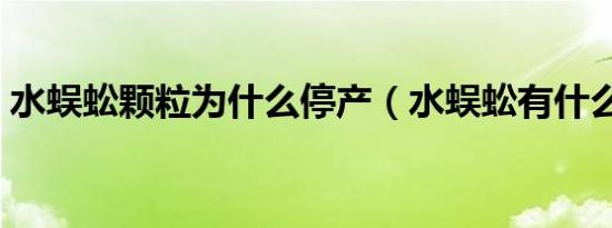 水蜈蚣颗粒为什么停产（水蜈蚣有什么功效）