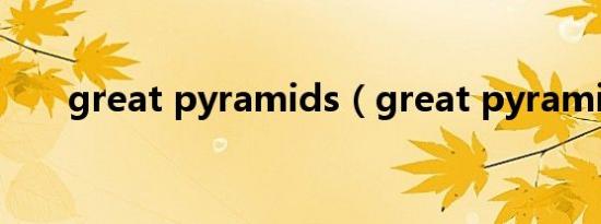 great pyramids（great pyramid）