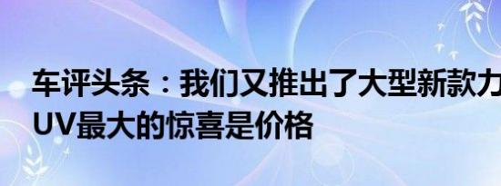 车评头条：我们又推出了大型新款力帆X80SUV最大的惊喜是价格