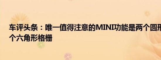 车评头条：唯一值得注意的MINI功能是两个圆形大灯和一个六角形格栅