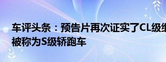 车评头条：预告片再次证实了CL级继任者将被称为S级轿跑车