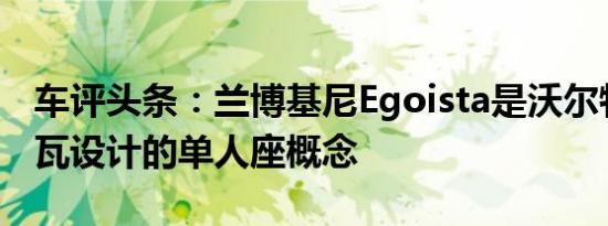 车评头条：兰博基尼Egoista是沃尔特德席尔瓦设计的单人座概念