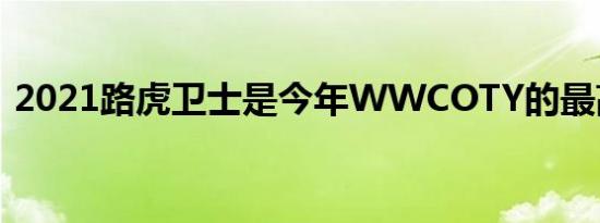 2021路虎卫士是今年WWCOTY的最高赢家