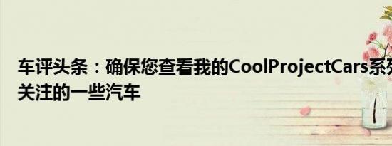车评头条：确保您查看我的CoolProjectCars系列以查看我关注的一些汽车