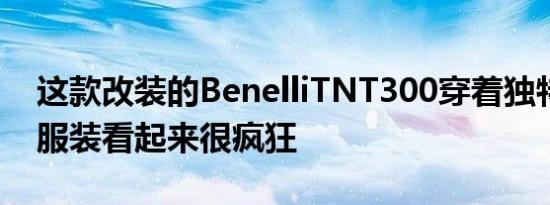 这款改装的BenelliTNT300穿着独特的合金服装看起来很疯狂