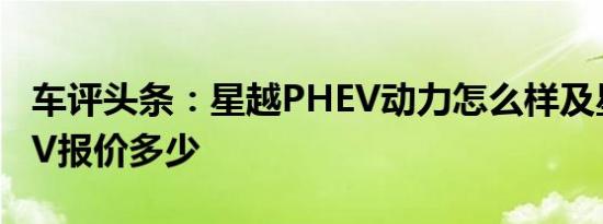 车评头条：星越PHEV动力怎么样及星越PHEV报价多少
