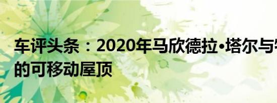 车评头条：2020年马欣德拉·塔尔与牧人一样的可移动屋顶