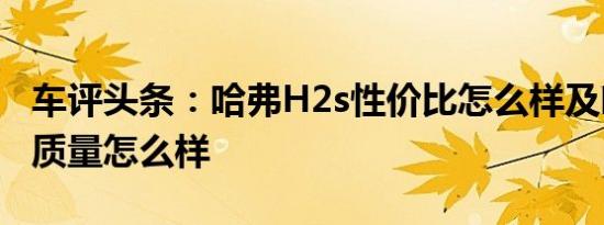 车评头条：哈弗H2s性价比怎么样及哈弗H2s质量怎么样