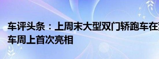 车评头条：上周末大型双门轿跑车在蒙特利汽车周上首次亮相