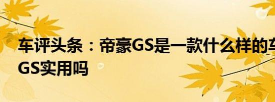 车评头条：帝豪GS是一款什么样的车及帝豪GS实用吗