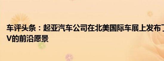 车评头条：起亚汽车公司在北美国际车展上发布了全尺寸SUV的前沿愿景