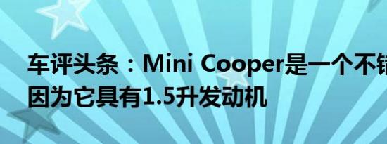 车评头条：Mini Cooper是一个不错的选择因为它具有1.5升发动机