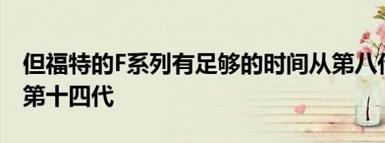 但福特的F系列有足够的时间从第八代跃升至第十四代