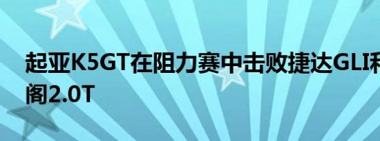 起亚K5GT在阻力赛中击败捷达GLI和本田雅阁2.0T
