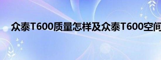 众泰T600质量怎样及众泰T600空间大吗