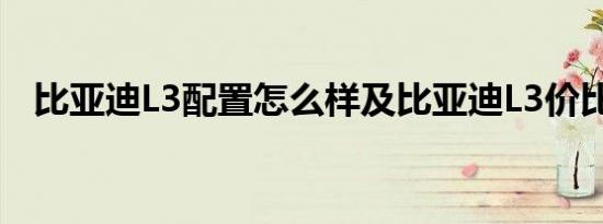 比亚迪L3配置怎么样及比亚迪L3价比高吗