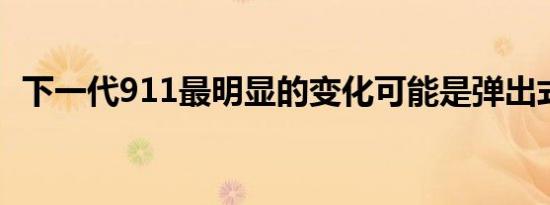 下一代911最明显的变化可能是弹出式尾翼