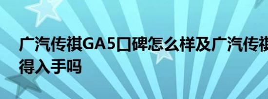 广汽传祺GA5口碑怎么样及广汽传祺GA5值得入手吗