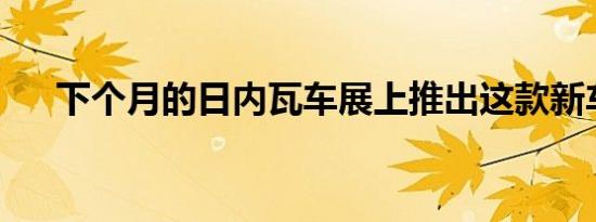 下个月的日内瓦车展上推出这款新车型