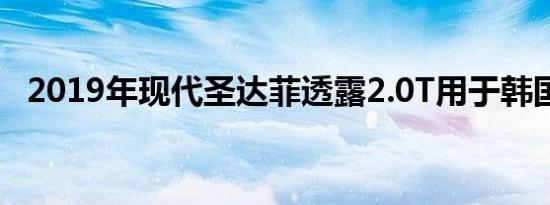 2019年现代圣达菲透露2.0T用于韩国市场