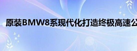 原装BMW8系现代化打造终极高速公路GT