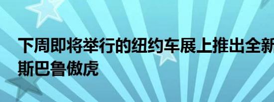 下周即将举行的纽约车展上推出全新的2020斯巴鲁傲虎
