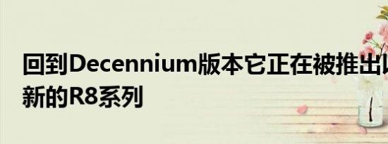 回到Decennium版本它正在被推出以配合更新的R8系列