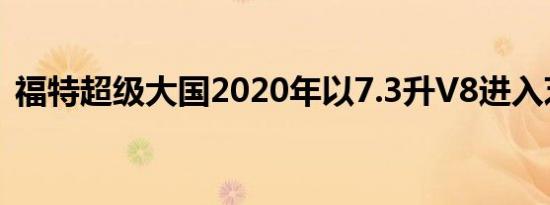福特超级大国2020年以7.3升V8进入芝加哥