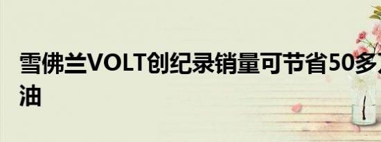 雪佛兰VOLT创纪录销量可节省50多万加仑燃油