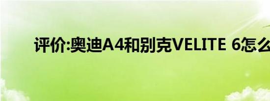 评价:奥迪A4和别克VELITE 6怎么样