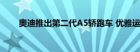 奥迪推出第二代A5轿跑车 优雅运动