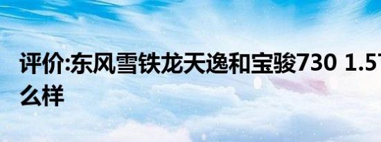 评价:东风雪铁龙天逸和宝骏730 1.5T CVT怎么样