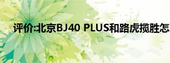 评价:北京BJ40 PLUS和路虎揽胜怎么样
