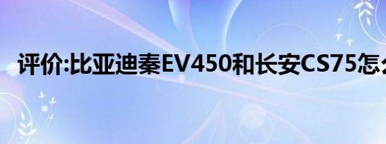 评价:比亚迪秦EV450和长安CS75怎么样？
