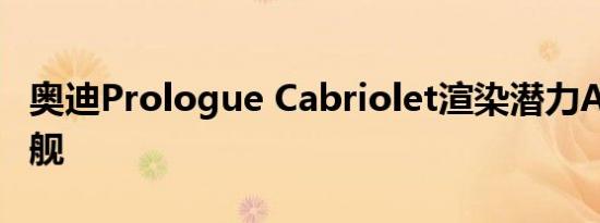 奥迪Prologue Cabriolet渲染潜力A9顶级旗舰