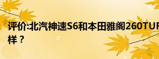 评价:北汽神速S6和本田雅阁260TURBO怎么样？
