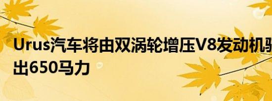 Urus汽车将由双涡轮增压V8发动机驱动 可输出650马力