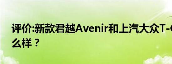 评价:新款君越Avenir和上汽大众T-Cross怎么样？
