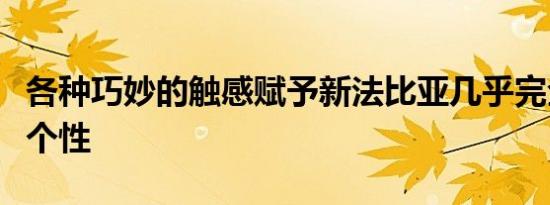 各种巧妙的触感赋予新法比亚几乎完全不同的个性