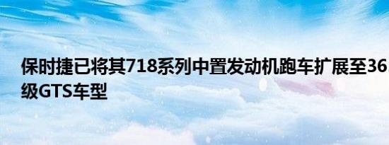 保时捷已将其718系列中置发动机跑车扩展至365马力的顶级GTS车型