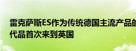 雷克萨斯ES作为传统德国主流产品的惊艳替代品首次来到英国