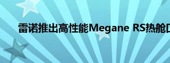 雷诺推出高性能Megane RS热舱口盖
