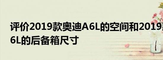 评价2019款奥迪A6L的空间和2019款奥迪A6L的后备箱尺寸