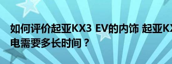 如何评价起亚KX3 EV的内饰 起亚KX3 EV充电需要多长时间？