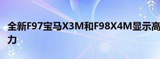 全新F97宝马X3M和F98X4M显示高达510马力