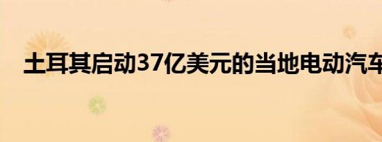 土耳其启动37亿美元的当地电动汽车项目