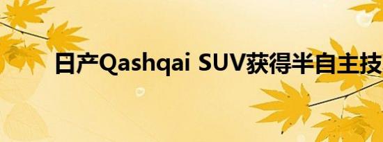 日产Qashqai SUV获得半自主技术
