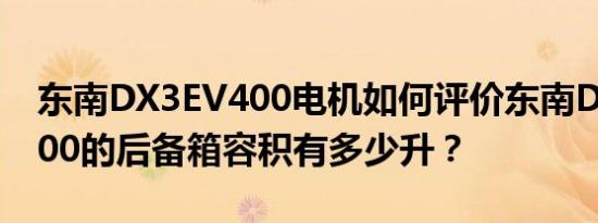 东南DX3EV400电机如何评价东南DX3 EV400的后备箱容积有多少升？