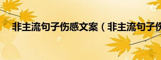 非主流句子伤感文案（非主流句子伤感）