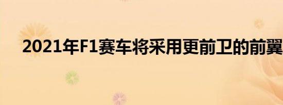 2021年F1赛车将采用更前卫的前翼设计